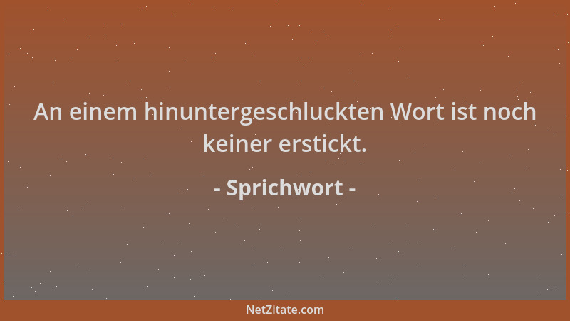Sprichwort - An einem hinuntergeschluckten Wort ist noch keiner erstickt....