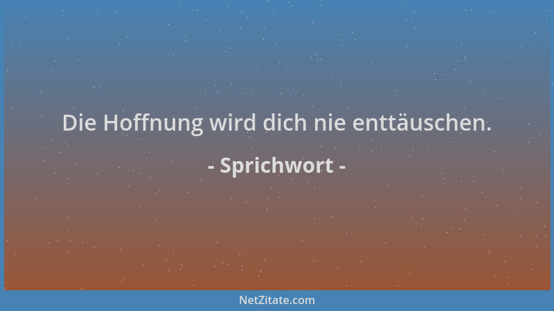 Sprichwort - Die Hoffnung wird dich nie enttäuschen....