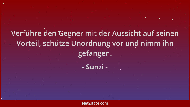 Sunzi - Verführe den Gegner mit der Aussicht auf seinen Vorteil, schütze Unordnung vor und nimm ihn gefangen....