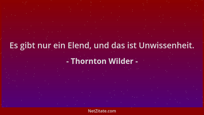 Thornton Wilder - Es gibt nur ein Elend, und das ist Unwissenheit....