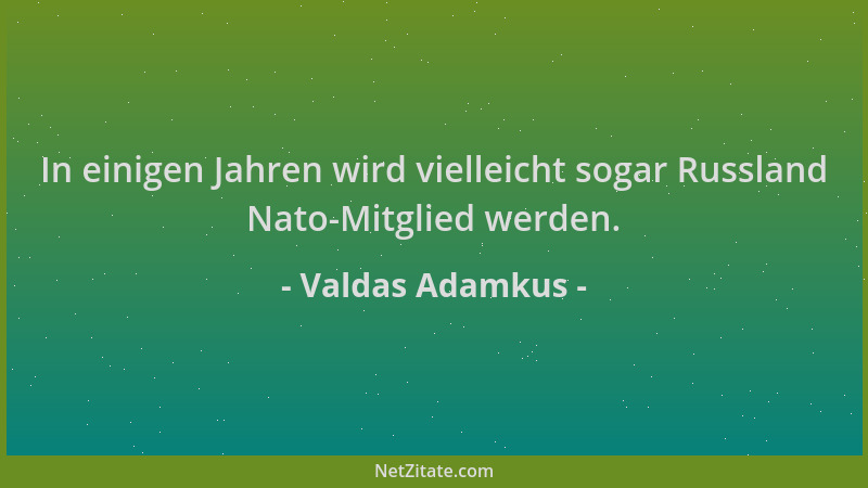 Valdas Adamkus - In einigen Jahren wird vielleicht sogar Russland Nato-Mitglied werden....