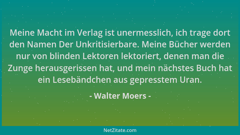 Walter Moers - Meine Macht im Verlag ist unermesslich, ich trage dort den Namen Der Unkritisierbare. Meine Bücher werden nu...