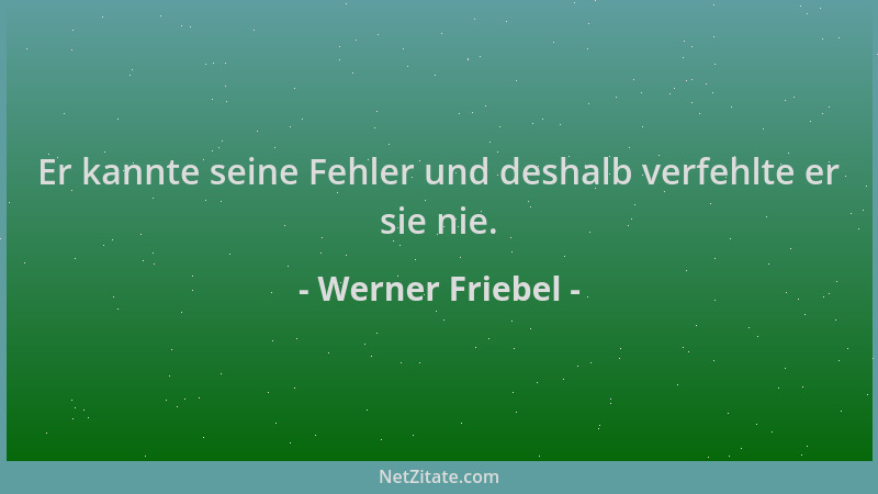 Werner Friebel - Er kannte seine Fehler und deshalb verfehlte er sie nie....