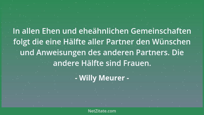Willy Meurer - In allen Ehen und eheähnlichen Gemeinschaften folgt die eine Hälfte aller Partner den Wünschen und Anweisung...