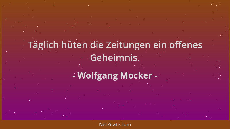 Wolfgang Mocker - Täglich hüten die Zeitungen ein offenes Geheimnis....