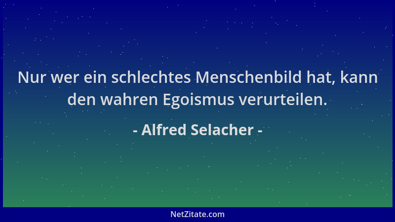 Alfred Selacher - Nur wer ein schlechtes Menschenbild hat, kann den wahren Egoismus verurteilen....