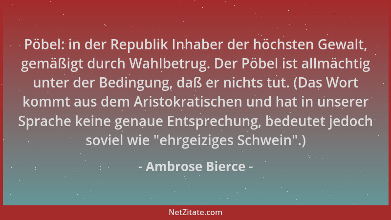 Ambrose Bierce - Pöbel: in der Republik Inhaber der höchsten Gewalt, gemäßigt durch Wahlbetrug. Der Pöbel ist allmächtig un...