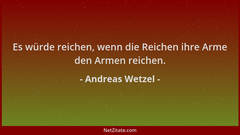 Andreas Wetzel - Es würde reichen, wenn die Reichen ihre Arme den Armen reichen....
