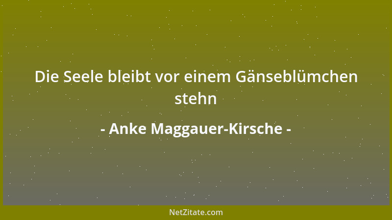 Anke Maggauer-Kirsche - Die Seele bleibt vor einem Gänseblümchen stehn...