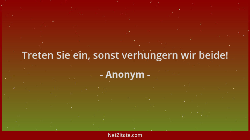 Anonym - Treten Sie ein, sonst verhungern wir beide!...