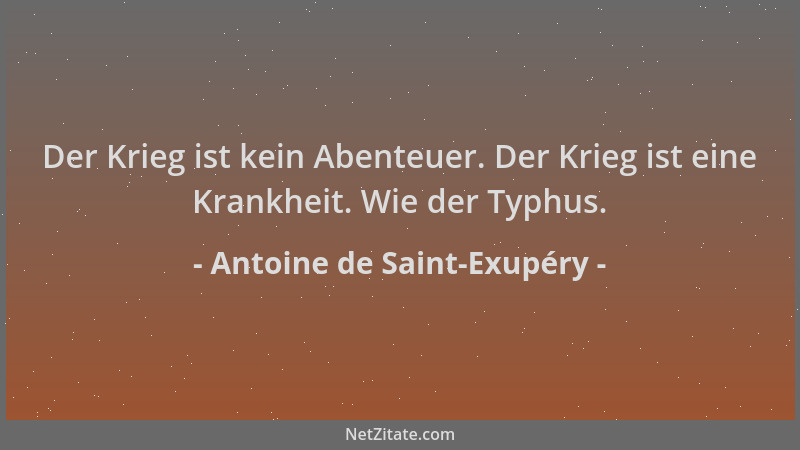 Antoine de Saint-Exupéry - Der Krieg ist kein Abenteuer. Der Krieg ist eine Krankheit. Wie der Typhus....