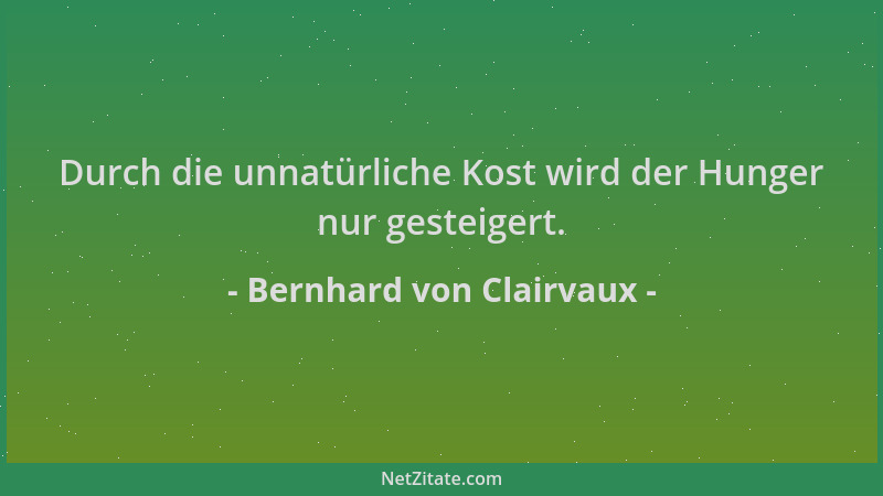 Bernhard von Clairvaux - Durch die unnatürliche Kost wird der Hunger nur gesteigert....