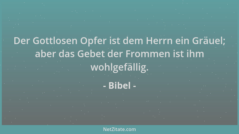 Bibel - Der Gottlosen Opfer ist dem Herrn ein Gräuel; aber das Gebet der Frommen ist ihm wohlgefällig....