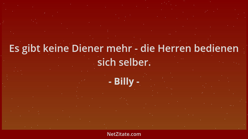 Billy - Es gibt keine Diener mehr - die Herren bedienen sich selber....