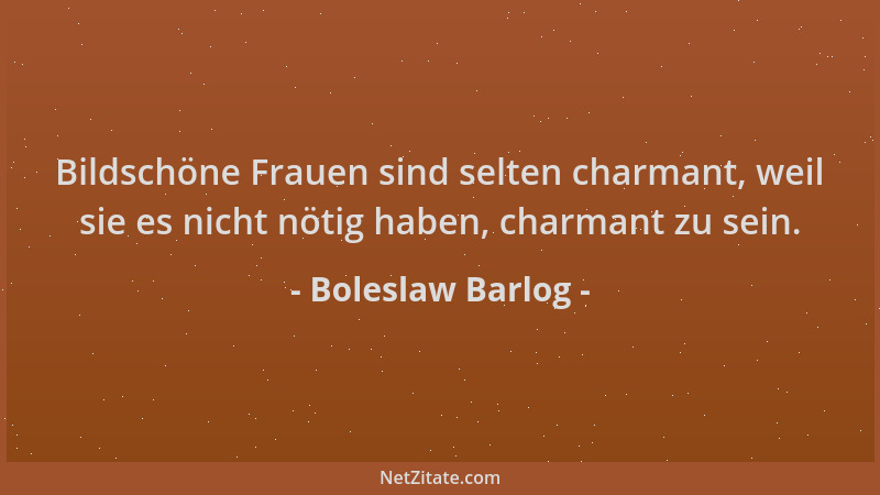 Boleslaw Barlog - Bildschöne Frauen sind selten charmant, weil sie es nicht nötig haben, charmant zu sein....