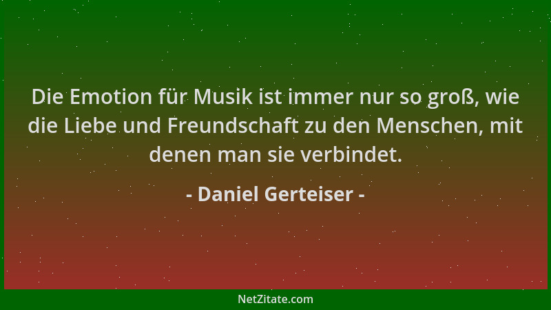 Daniel Gerteiser - Die Emotion für Musik ist immer nur so groß, wie die Liebe und Freundschaft zu den Menschen, mit denen m...