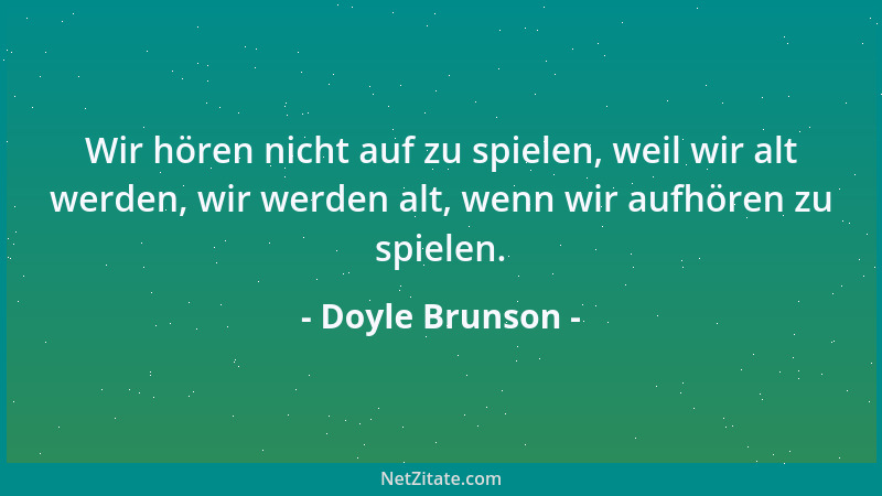 Doyle Brunson - Wir hören nicht auf zu spielen, weil wir alt werden, wir werden alt, wenn wir aufhören zu spielen....