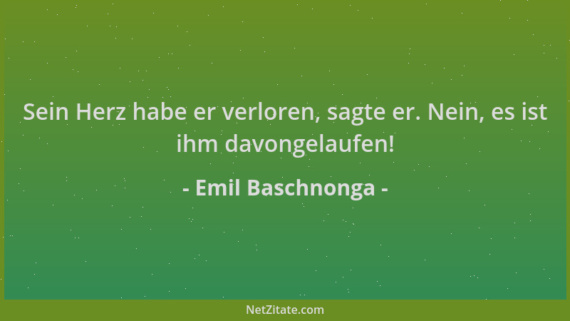 Emil Baschnonga - Sein Herz habe er verloren, sagte er. Nein, es ist ihm davongelaufen!...