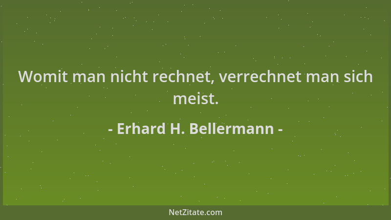 Erhard H. Bellermann - Womit man nicht rechnet, verrechnet man sich meist....