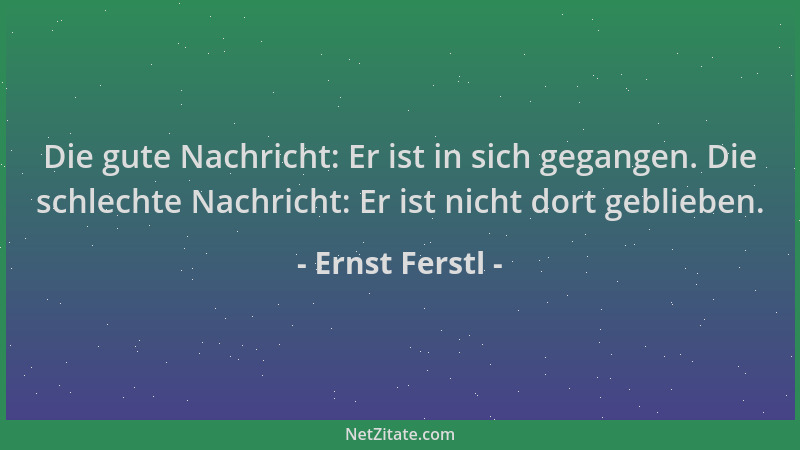 Ernst Ferstl - Die gute Nachricht: Er ist in sich gegangen. Die schlechte Nachricht: Er ist nicht dort geblieben....