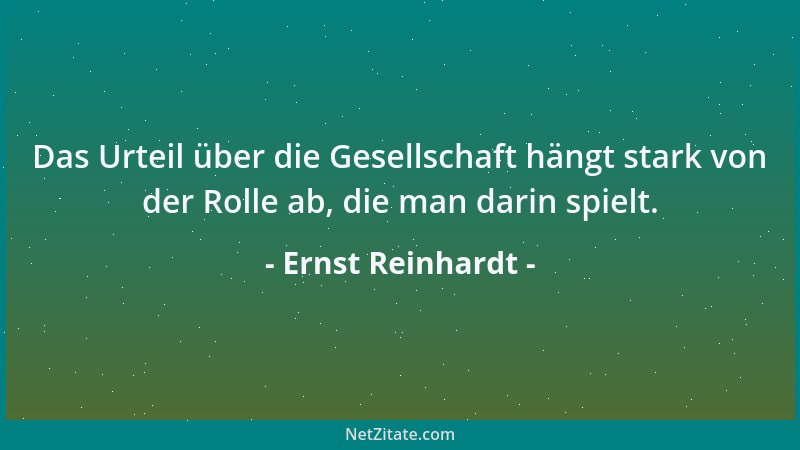 Ernst Reinhardt - Das Urteil über die Gesellschaft hängt stark von der Rolle ab, die man darin spielt....