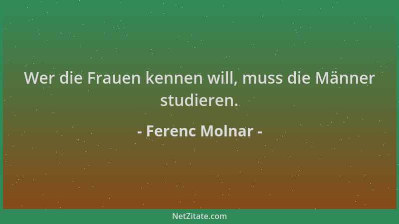 Ferenc Molnar - Wer die Frauen kennen will, muss die Männer studieren....