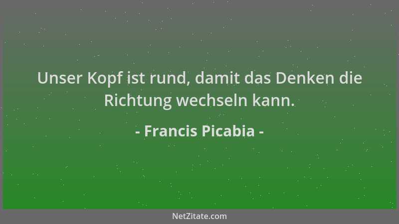 Francis Picabia - Unser Kopf ist rund, damit das Denken die Richtung wechseln kann....
