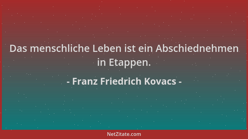 Franz Friedrich Kovacs - Das menschliche Leben ist ein Abschiednehmen in Etappen....