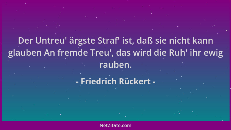 Friedrich Rückert - Der Untreu ' ärgste Straf ' ist, daß sie nicht kann glauben An fremde Treu ', das wird die Ruh ' ihr ewig r...
