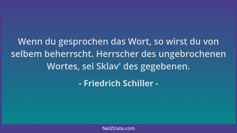 Friedrich Schiller - Wenn du gesprochen das Wort, so wirst du von selbem beherrscht. Herrscher des ungebrochenen Wortes, se...