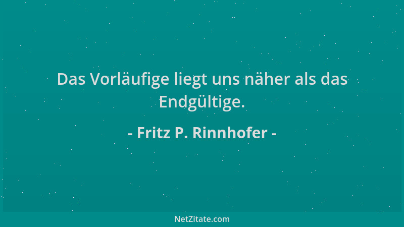 Fritz P. Rinnhofer - Das Vorläufige liegt uns näher als das Endgültige....