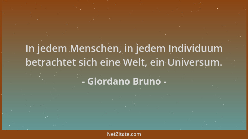 Giordano Bruno - In jedem Menschen, in jedem Individuum betrachtet sich eine Welt, ein Universum....