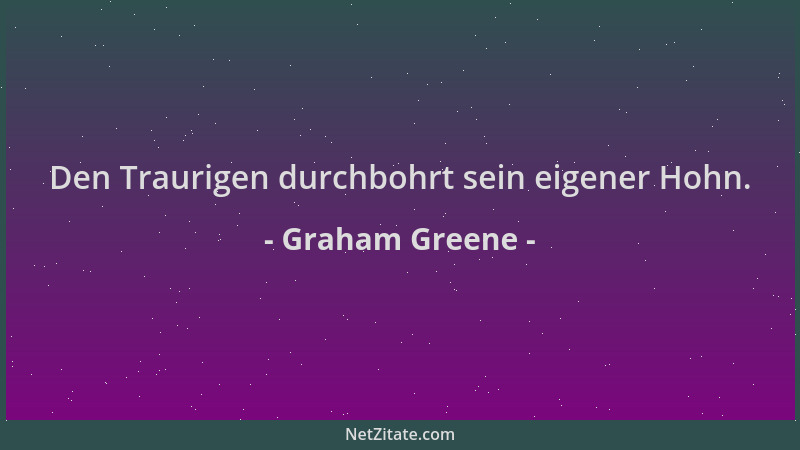 Graham Greene - Den Traurigen durchbohrt sein eigener Hohn....