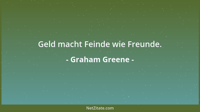 Graham Greene - Geld macht Feinde wie Freunde....