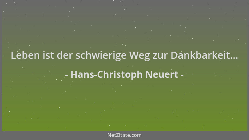 Hans-Christoph Neuert - Leben ist der schwierige Weg zur Dankbarkeit......