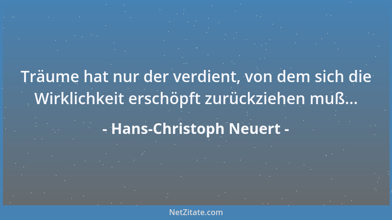 Hans-Christoph Neuert - Träume hat nur der verdient, von dem sich die Wirklichkeit erschöpft zurückziehen muß......