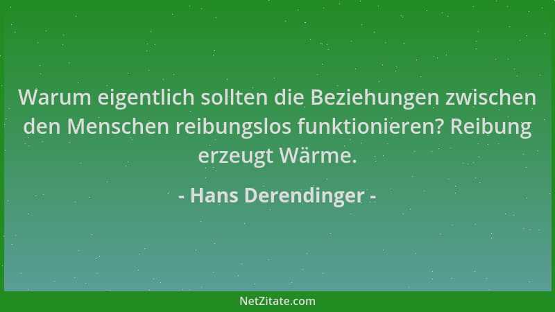 Hans Derendinger - Warum eigentlich sollten die Beziehungen zwischen den Menschen reibungslos funktionieren? Reibung erzeug...