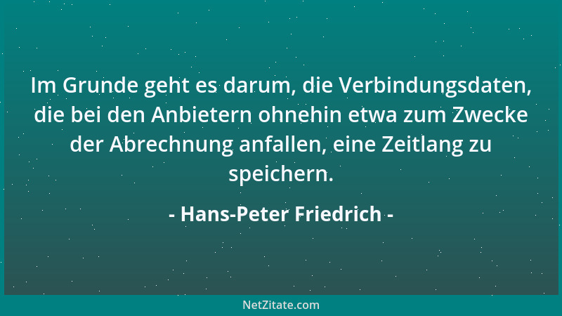 Hans-Peter Friedrich - Im Grunde geht es darum, die Verbindungsdaten, die bei den Anbietern ohnehin etwa zum Zwecke der Abr...