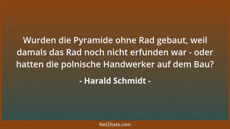 Harald Schmidt - Wurden die Pyramide ohne Rad gebaut, weil damals das Rad noch nicht erfunden war - oder hatten die polnisc...