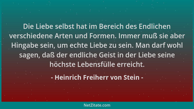 Heinrich Freiherr von Stein - Die Liebe selbst hat im Bereich des Endlichen verschiedene Arten und Formen. Immer muß sie ab...
