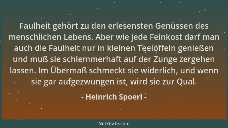 Heinrich Spoerl - Faulheit gehört zu den erlesensten Genüssen des menschlichen Lebens. Aber wie jede Feinkost darf man auch...