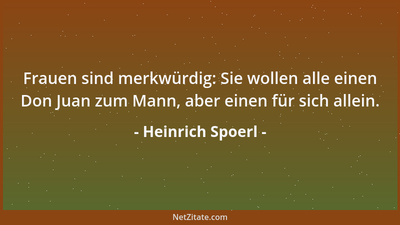 Heinrich Spoerl - Frauen sind merkwürdig: Sie wollen alle einen Don Juan zum Mann, aber einen für sich allein....