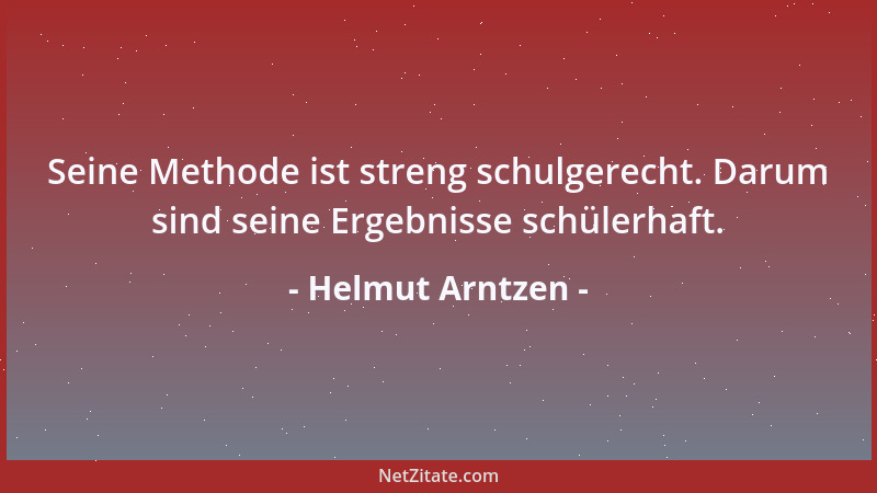 Helmut Arntzen - Seine Methode ist streng schulgerecht. Darum sind seine Ergebnisse schülerhaft....