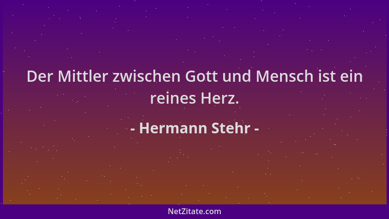 Hermann Stehr - Der Mittler zwischen Gott und Mensch ist ein reines Herz....