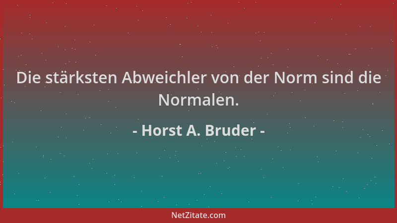 Horst A. Bruder - Die stärksten Abweichler von der Norm sind die Normalen....