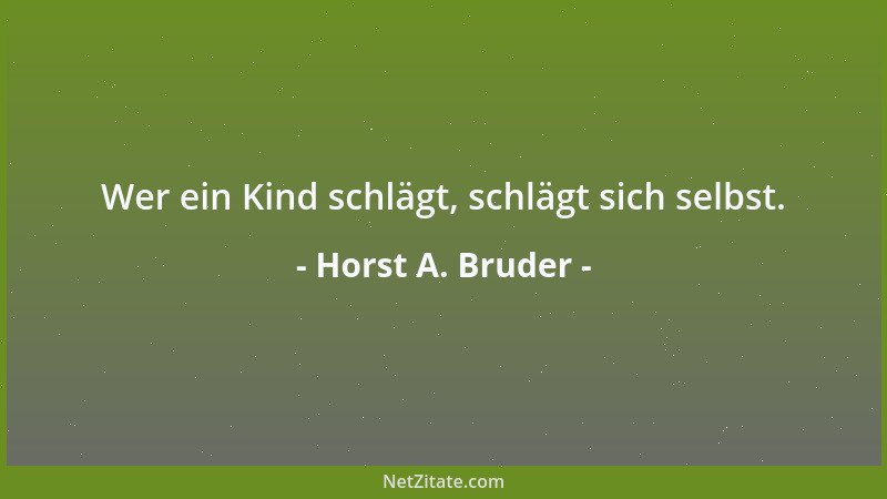 Horst A. Bruder - Wer ein Kind schlägt, schlägt sich selbst....