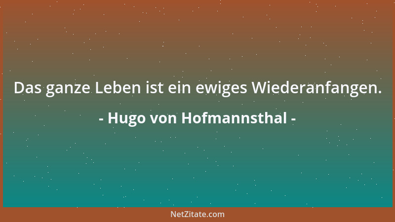 Hugo von Hofmannsthal - Das ganze Leben ist ein ewiges Wiederanfangen....