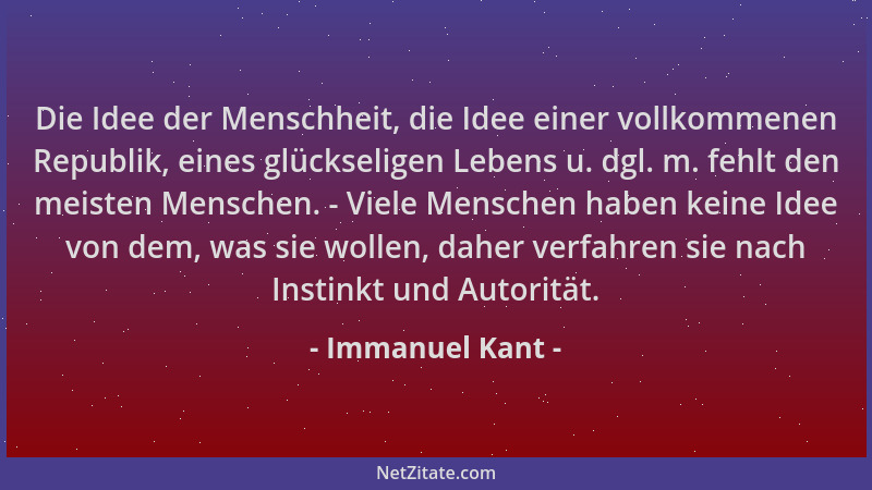 Immanuel Kant - Die Idee der Menschheit, die Idee einer vollkommenen Republik, eines glückseligen Lebens u. dgl. m. fehlt d...