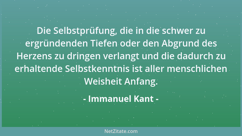 Immanuel Kant - Die Selbstprüfung, die in die schwer zu ergründenden Tiefen oder den Abgrund des Herzens zu dringen verlang...