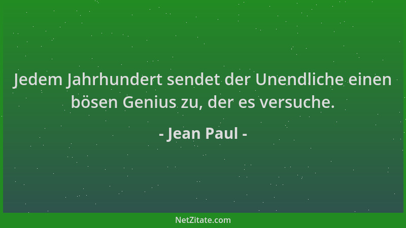 Jean Paul - Jedem Jahrhundert sendet der Unendliche einen bösen Genius zu, der es versuche....